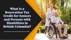 What Is a Renovation Tax Credit for Seniors and Persons with Disabilities in British Columbia